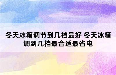 冬天冰箱调节到几档最好 冬天冰箱调到几档最合适最省电